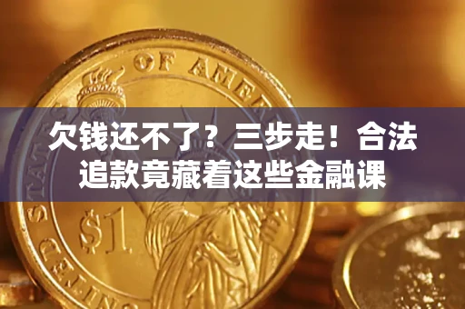 北京欠钱还不了？三步走！合法追款竟藏着这些金融课