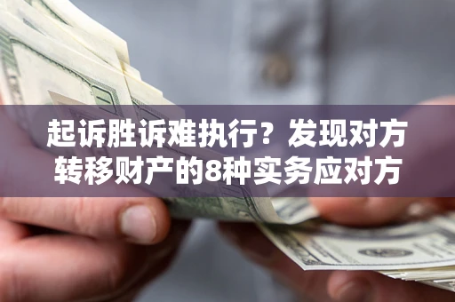 北京起诉胜诉难执行？发现对方转移财产的8种实务应对方案