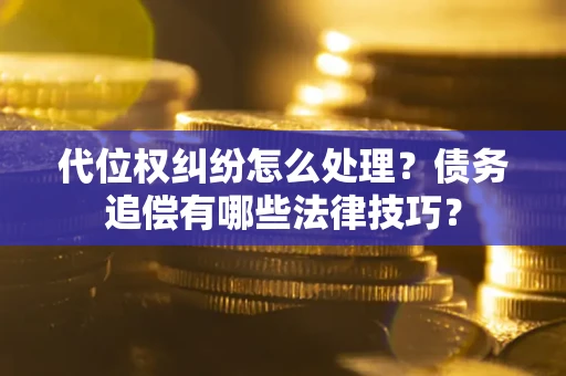 北京代位权纠纷怎么处理？债务追偿有哪些法律技巧？
