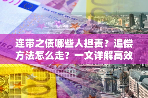 北京连带之债哪些人担责？追偿方法怎么走？一文详解高效维权流程