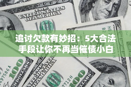北京追讨欠款有妙招：5大合法手段让你不再当催债小白