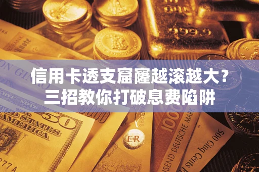 北京信用卡透支窟窿越滚越大？三招教你打破息费陷阱
