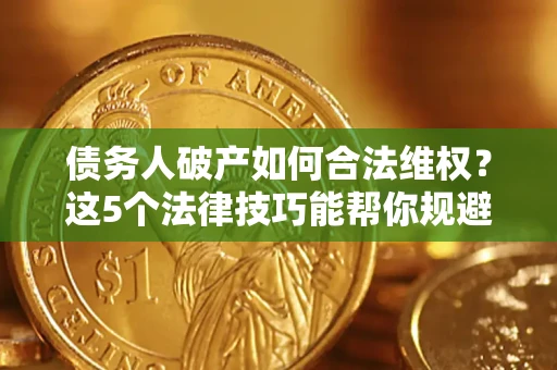 北京债务人破产如何合法维权？这5个法律技巧能帮你规避风险