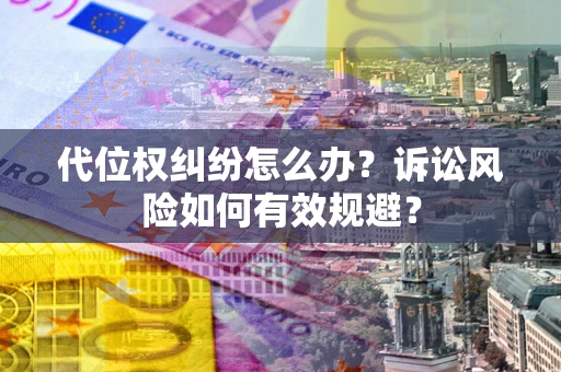 北京代位权纠纷怎么办？诉讼风险如何有效规避？