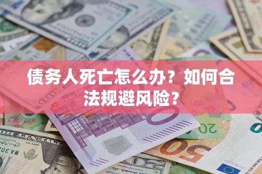 北京债务人死亡怎么办？如何合法规避风险？
