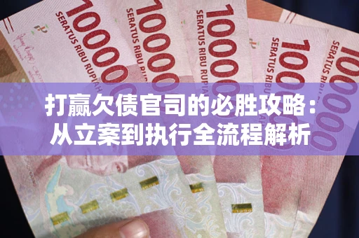 北京打赢欠债官司的必胜攻略：从立案到执行全流程解析