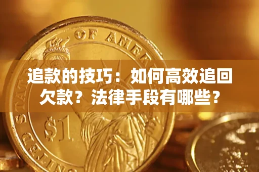北京追款的技巧：如何高效追回欠款？法律手段有哪些？