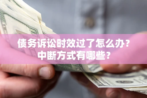 北京债务诉讼时效过了怎么办？中断方式有哪些？