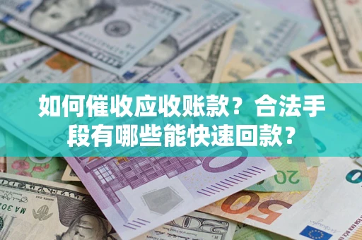 北京如何催收应收账款？合法手段有哪些能快速回款？