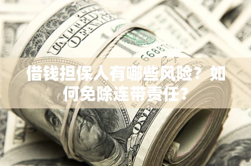 北京借钱担保人有哪些风险？如何免除连带责任？