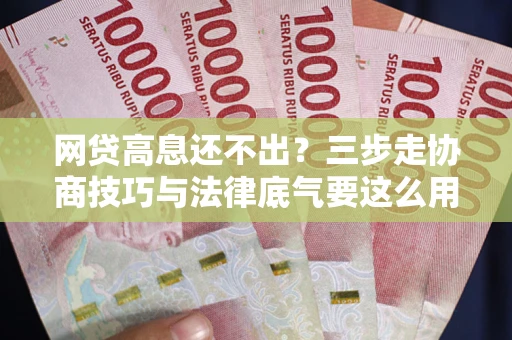 北京网贷高息还不出？三步走协商技巧与法律底气要这么用