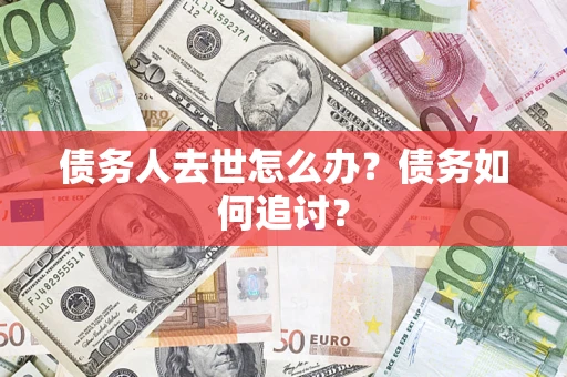 北京债务人去世怎么办？债务如何追讨？