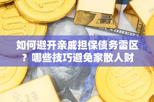 北京如何避开亲戚担保债务雷区？哪些技巧避免家散人财