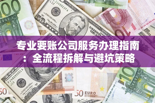 北京专业要账公司服务办理指南：全流程拆解与避坑策略