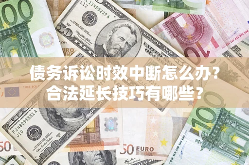 北京债务诉讼时效中断怎么办？合法延长技巧有哪些？