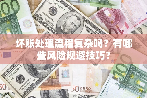 北京坏账处理流程复杂吗？有哪些风险规避技巧？