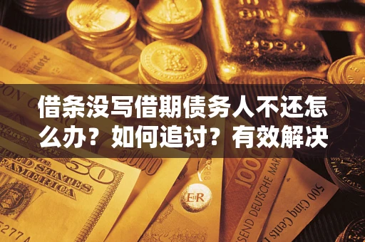 北京借条没写借期债务人不还怎么办？如何追讨？有效解决方案！