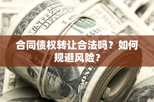 北京合同债权转让合法吗？如何规避风险？