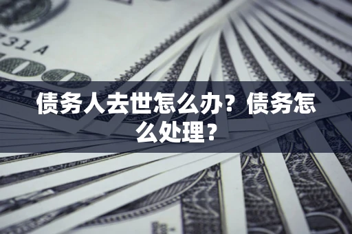 北京债务人去世怎么办？债务怎么处理？