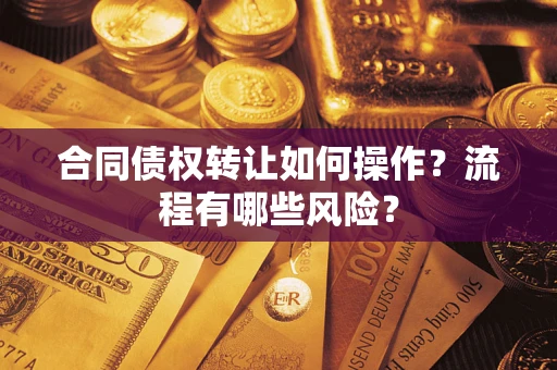 北京合同债权转让如何操作？流程有哪些风险？