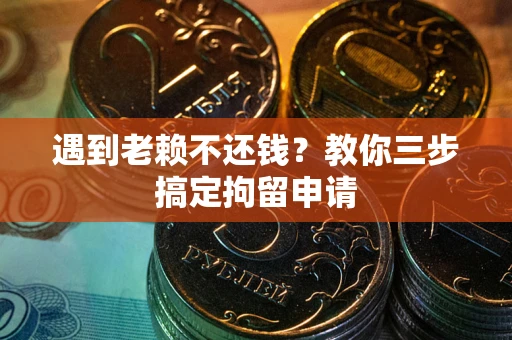 北京遇到老赖不还钱？教你三步搞定拘留申请