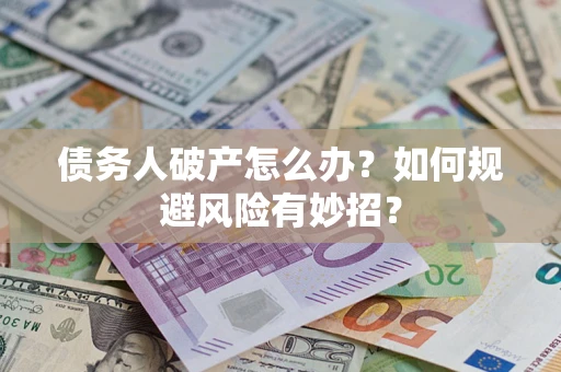 北京债务人破产怎么办？如何规避风险有妙招？