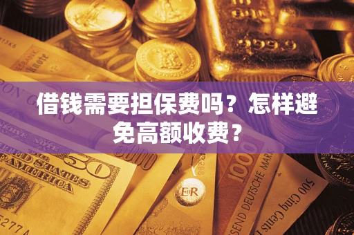 北京借钱需要担保费吗？怎样避免高额收费？