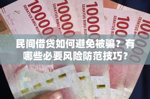北京民间借贷如何避免被骗？有哪些必要风险防范技巧？