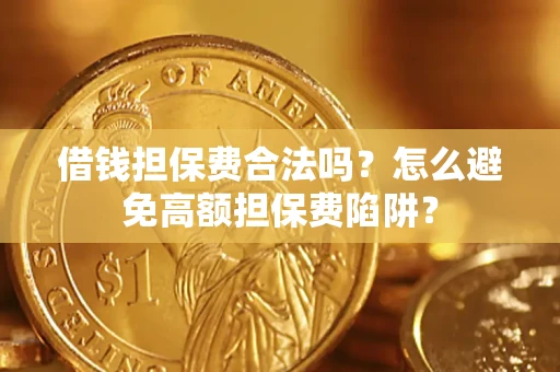 北京借钱担保费合法吗？怎么避免高额担保费陷阱？