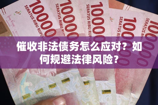 北京催收非法债务怎么应对？如何规避法律风险？