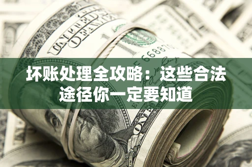 北京坏账处理全攻略：这些合法途径你一定要知道