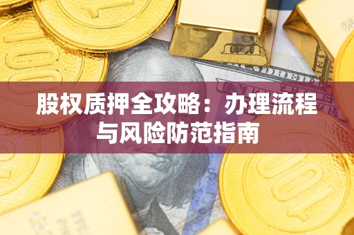 北京股权质押全攻略：办理流程与风险防范指南