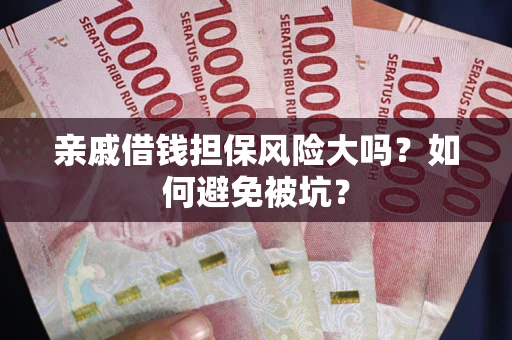 北京亲戚借钱担保风险大吗？如何避免被坑？