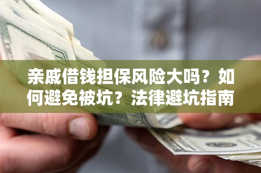 北京亲戚借钱担保风险大吗？如何避免被坑？法律避坑指南