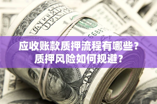 北京应收账款质押流程有哪些？质押风险如何规避？