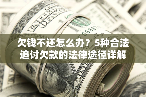 北京欠钱不还怎么办？5种合法追讨欠款的法律途径详解