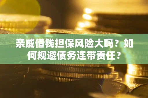 北京亲戚借钱担保风险大吗？如何规避债务连带责任？