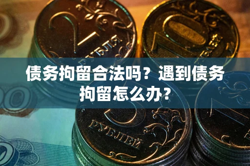 北京债务拘留合法吗？遇到债务拘留怎么办？