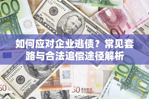 北京如何应对企业逃债？常见套路与合法追偿途径解析