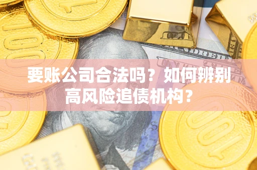 北京要账公司合法吗？如何辨别高风险追债机构？