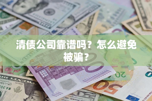北京清债公司靠谱吗？怎么避免被骗？