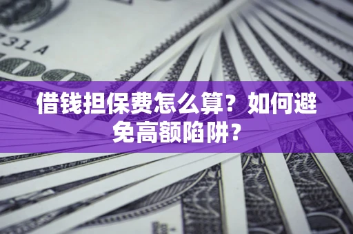 北京借钱担保费怎么算？如何避免高额陷阱？