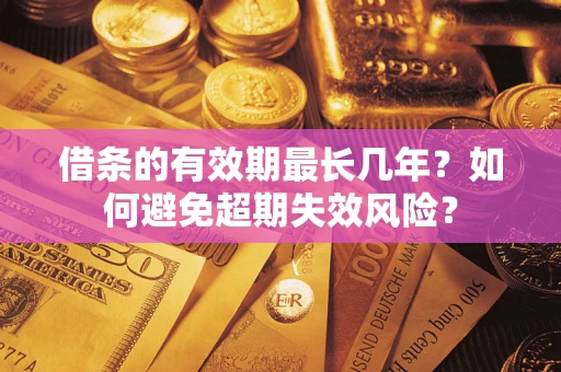 北京借条的有效期最长几年？如何避免超期失效风险？