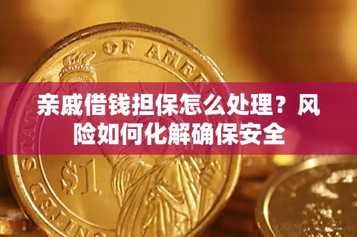北京亲戚借钱担保怎么处理？风险如何化解确保安全