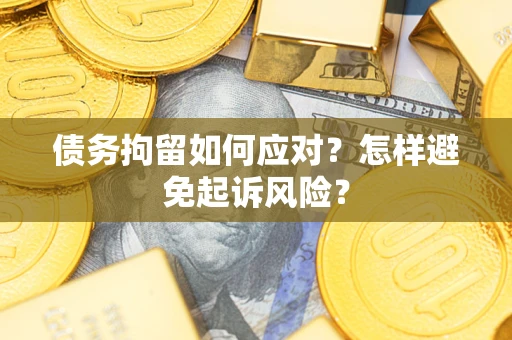 北京债务拘留如何应对？怎样避免起诉风险？