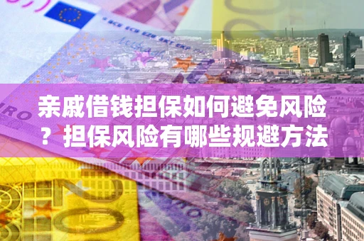北京亲戚借钱担保如何避免风险？担保风险有哪些规避方法？