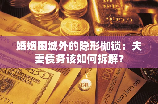 北京婚姻围城外的隐形枷锁：夫妻债务该如何拆解？