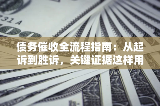 北京债务催收全流程指南：从起诉到胜诉，关键证据这样用