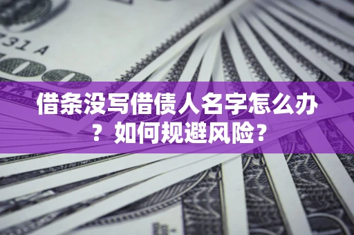 北京借条没写借债人名字怎么办？如何规避风险？