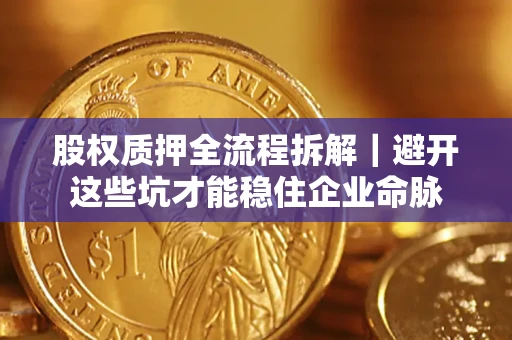 北京股权质押全流程拆解｜避开这些坑才能稳住企业命脉